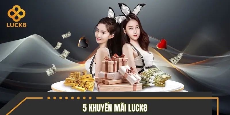 Tổng hợp 5 khuyến mãi Luck8 có giá trị nổi bật nhất