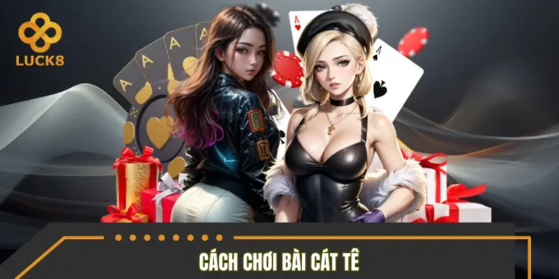Tất tần tật cách chơi bài cát tê chi tiết dễ hiểu Tất tần tật cách chơi bài cát tê chi tiết dễ hiểu
