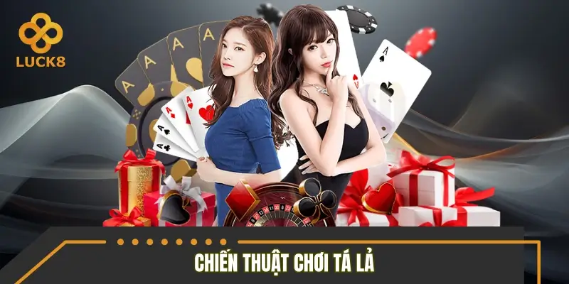 Chiến thuật chơi tá lả đơn giản nhưng hiệu quả Chiến thuật chơi tá lả đơn giản nhưng hiệu quả