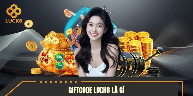Giải thích nhanh - gọn Giftcode LUCK8 là gì Giải thích nhanh - gọn Giftcode LUCK8 là gì