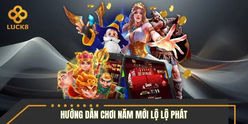 Hướng dẫn chơi năm mới lộ lộ phát dễ hiểu, dễ áp dụng Hướng dẫn chơi năm mới lộ lộ phát dễ hiểu, dễ áp dụng