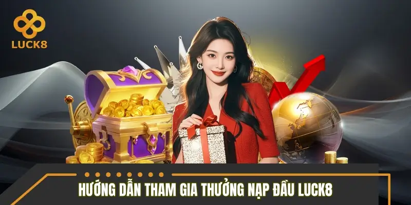 Hướng dẫn thao tác tham gia thưởng nạp đầu LUCK8 Hướng dẫn thao tác tham gia thưởng nạp đầu LUCK8