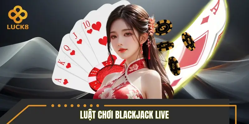 Luật chơi Blackjack live chuẩn không cần chỉnh