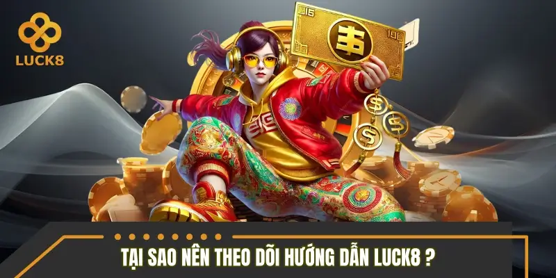 Lý do bạn nên theo dõi chuyên mục hướng dẫn LUCK8