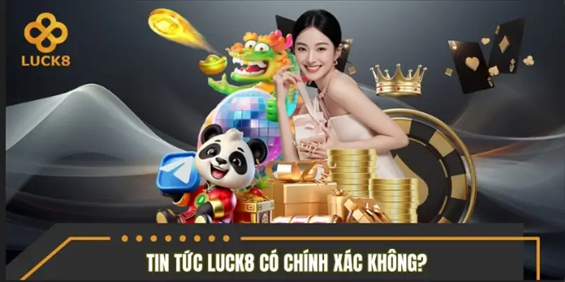 Tin tức LUCK8 có chính xác và đáng tin cậy không?