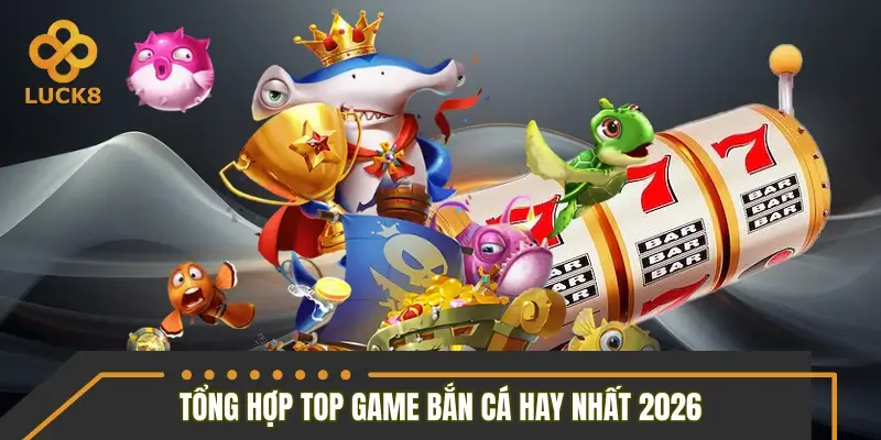 Tổng hợp top game bắn cá hay nhất 2026 Tổng hợp top game bắn cá hay nhất 2026