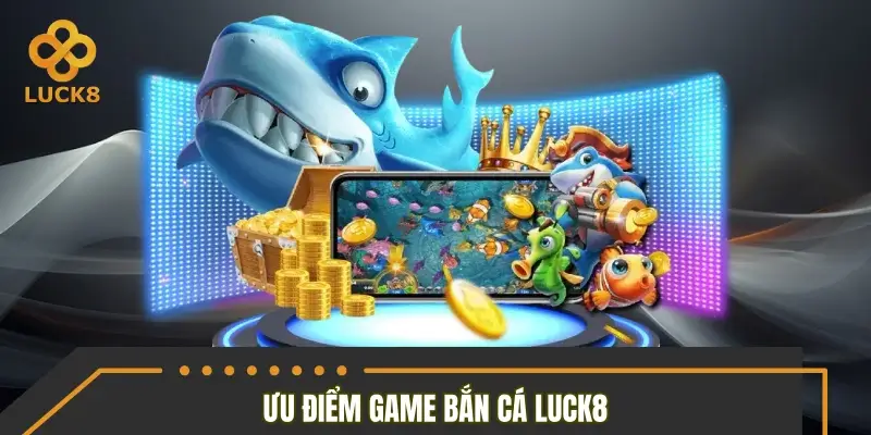 Lý giải những thế mạnh làm nên thành công của bắn cá LUCK8